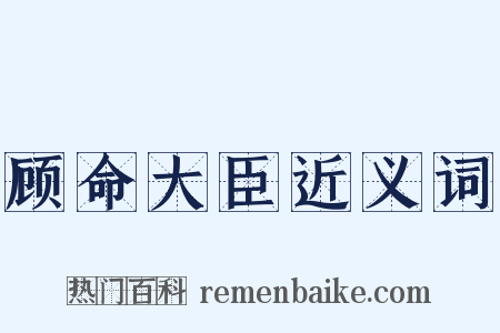 顾命大臣近义词是什么意思的图片